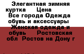 Элегантная зимняя куртка.  › Цена ­ 15 000 - Все города Одежда, обувь и аксессуары » Женская одежда и обувь   . Ростовская обл.,Ростов-на-Дону г.